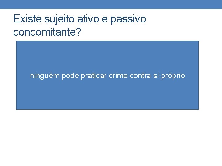 Existe sujeito ativo e passivo concomitante? ninguém pode praticar crime contra si próprio Existe sujeito ativo e passivo concomitante? ninguém pode praticar crime contra si próprio