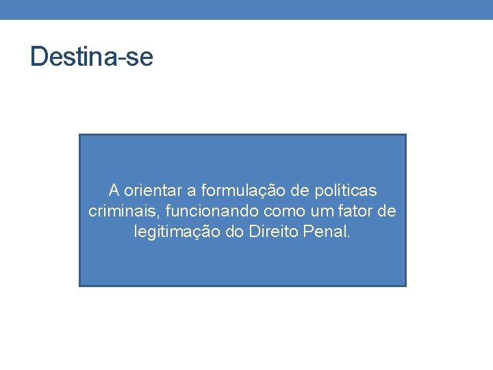 Destina-se A orientar a formulação de políticas criminais, funcionando como um fator de legitimação Destina-se A orientar a formulação de políticas criminais, funcionando como um fator de legitimação