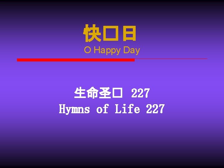 快�日 O Happy Day 生命圣� 227 Hymns of Life 227 