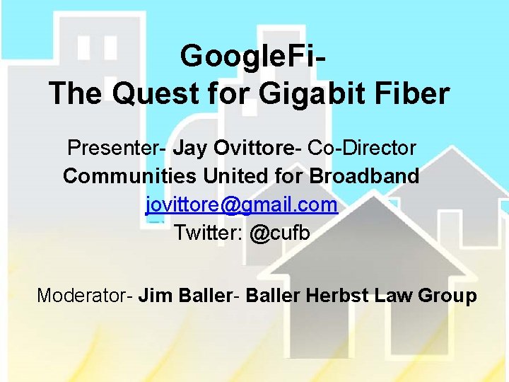 Google. Fi. The Quest for Gigabit Fiber Presenter- Jay Ovittore- Co-Director Communities United for