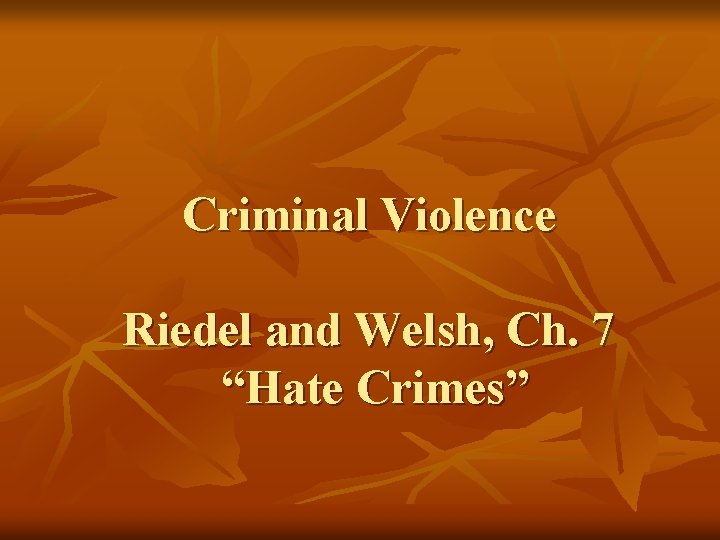 Criminal Violence Riedel and Welsh, Ch. 7 “Hate Crimes” 