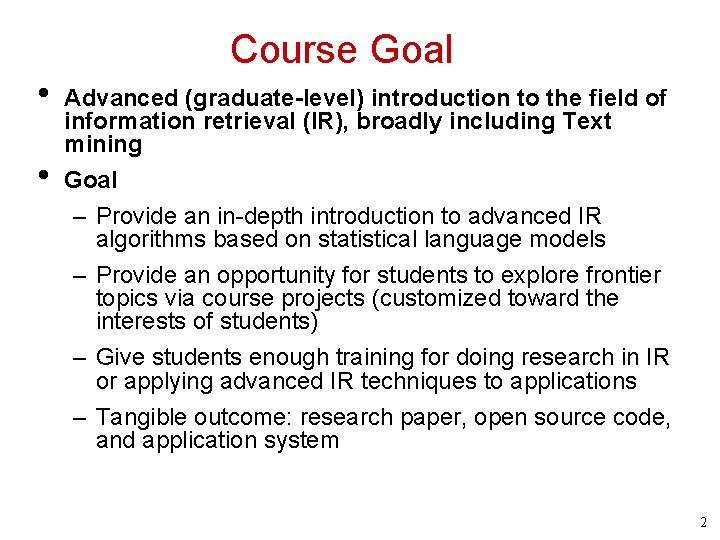 Course Goal • • Advanced (graduate-level) introduction to the field of information retrieval (IR),