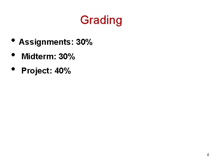 Grading • Assignments: 30% • Midterm: 30% • Project: 40% 6 