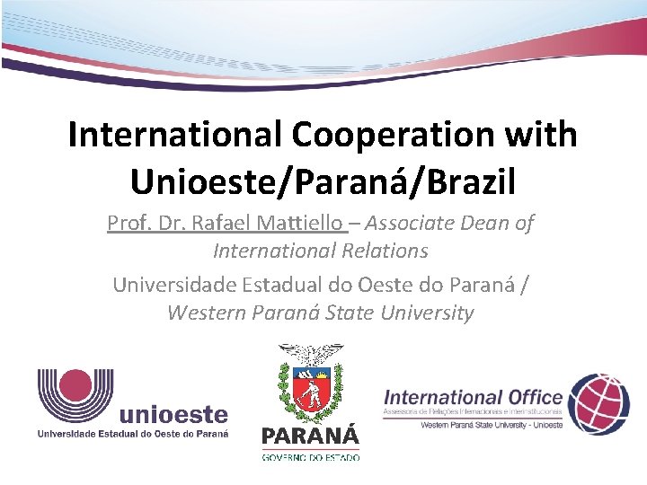 International Cooperation with Unioeste/Paraná/Brazil Prof. Dr. Rafael Mattiello – Associate Dean of International Relations