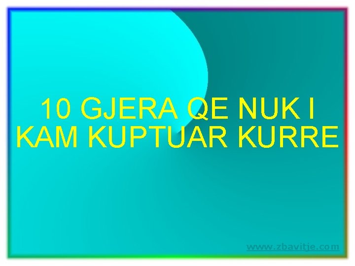 10 GJERA QE NUK I KAM KUPTUAR KURRE www. zbavitje. com 