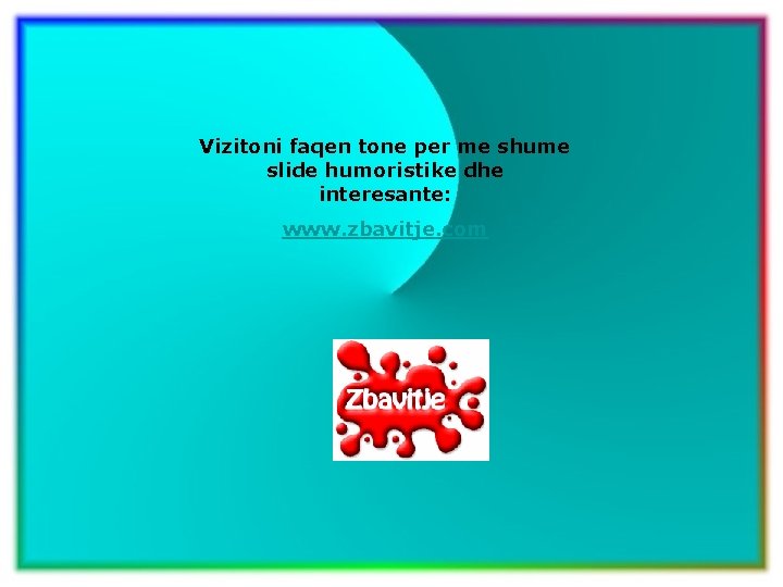 Vizitoni faqen tone per me shume slide humoristike dhe interesante: www. zbavitje. com 