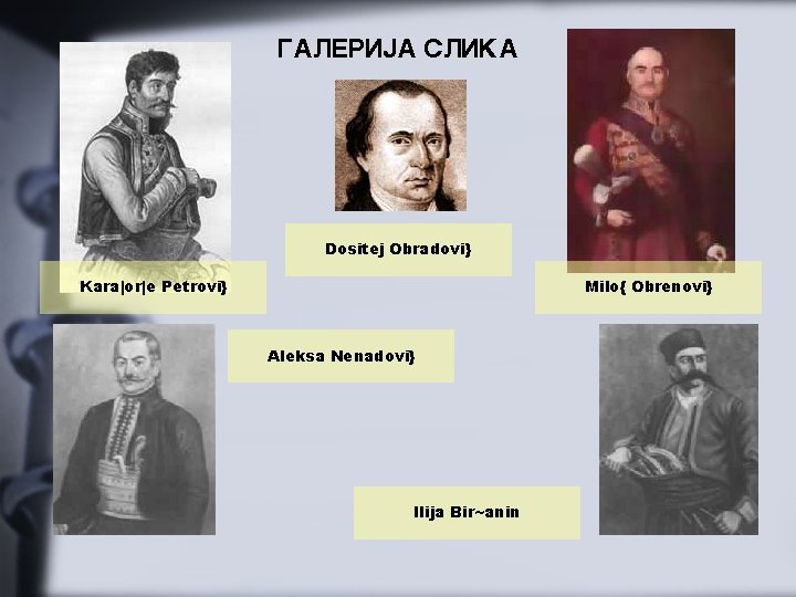 GALERIJA SLIKA Dositej Obradovi} Kara|or|e Petrovi} Milo{ Obrenovi} Aleksa Nenadovi} Ilija Bir~anin 