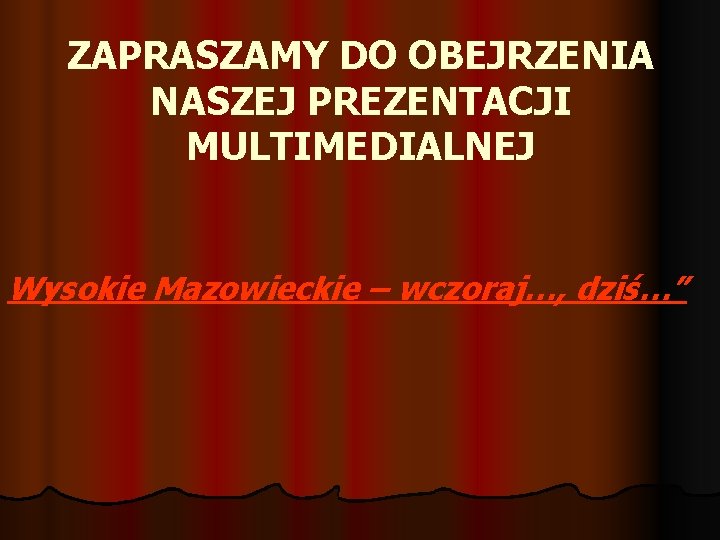 ZAPRASZAMY DO OBEJRZENIA NASZEJ PREZENTACJI MULTIMEDIALNEJ Wysokie Mazowieckie – wczoraj…, dziś…” 