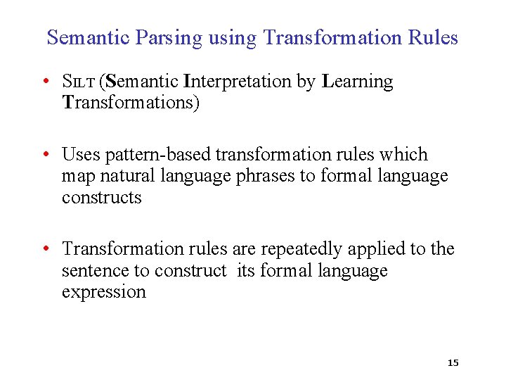 Semantic Parsing using Transformation Rules • SILT (Semantic Interpretation by Learning Transformations) • Uses