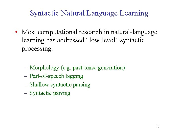 Syntactic Natural Language Learning • Most computational research in natural-language learning has addressed “low-level”