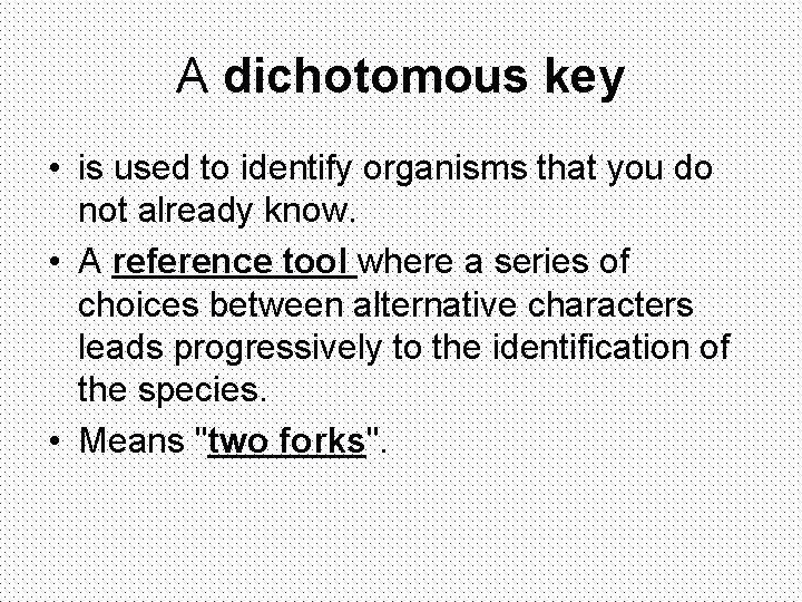 A dichotomous key • is used to identify organisms that you do not already