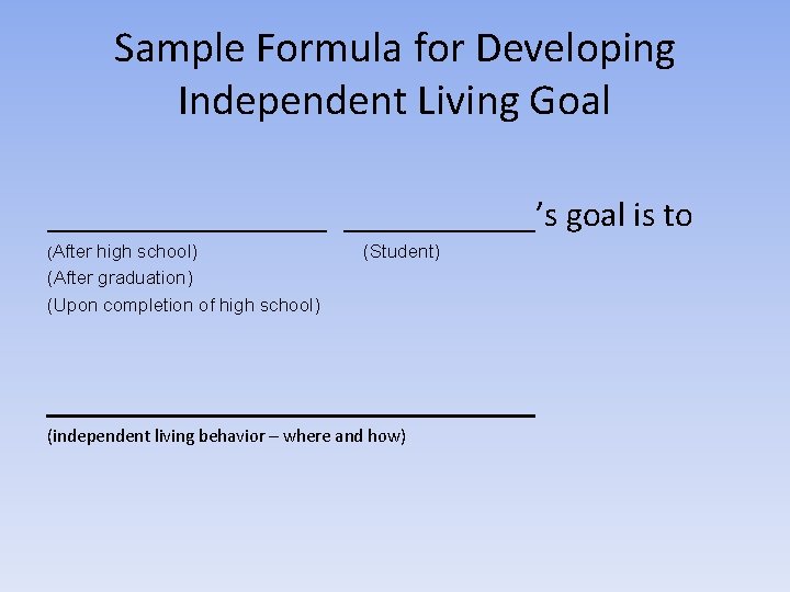 Sample Formula for Developing Independent Living Goal ________’s goal is to (After high school)