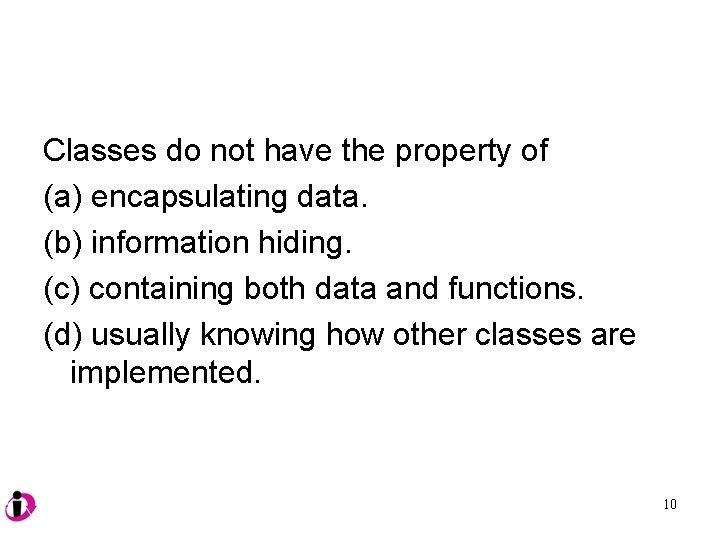 Classes do not have the property of (a) encapsulating data. (b) information hiding. (c)