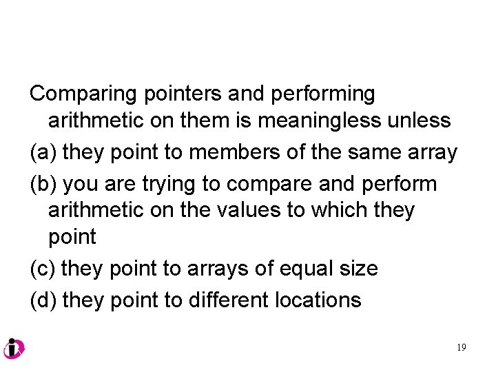 Comparing pointers and performing arithmetic on them is meaningless unless (a) they point to