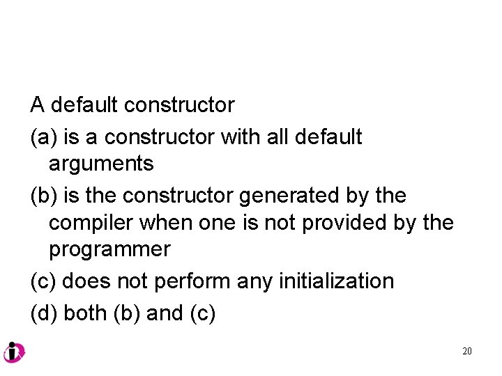 A default constructor (a) is a constructor with all default arguments (b) is the