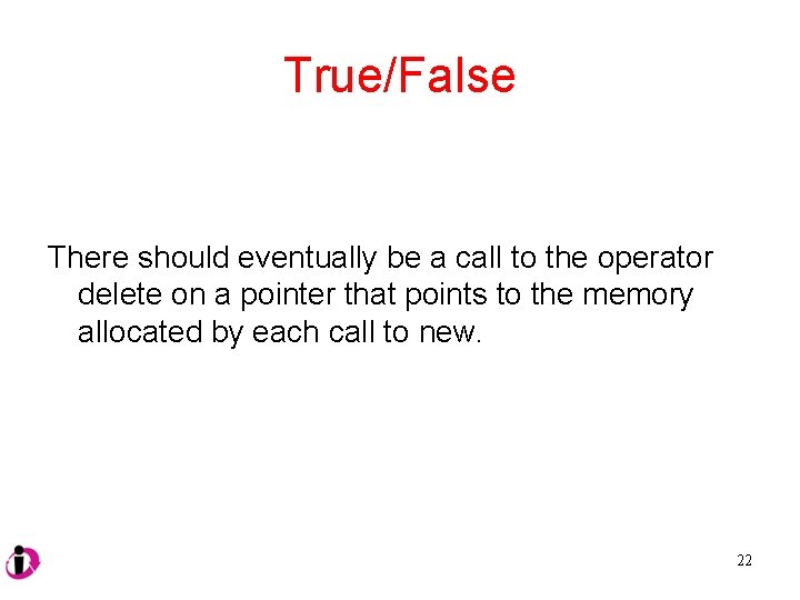 True/False There should eventually be a call to the operator delete on a pointer