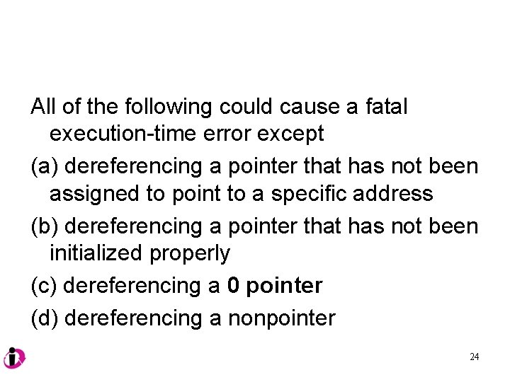 All of the following could cause a fatal execution-time error except (a) dereferencing a