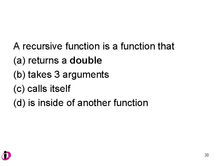 A recursive function is a function that (a) returns a double (b) takes 3