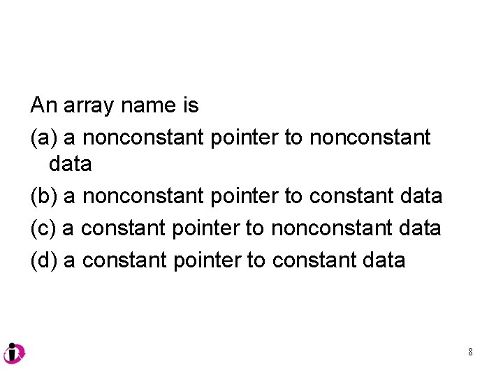 An array name is (a) a nonconstant pointer to nonconstant data (b) a nonconstant