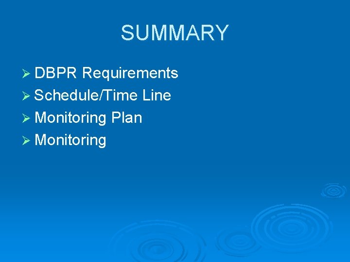 SUMMARY Ø DBPR Requirements Ø Schedule/Time Line Ø Monitoring Plan Ø Monitoring 