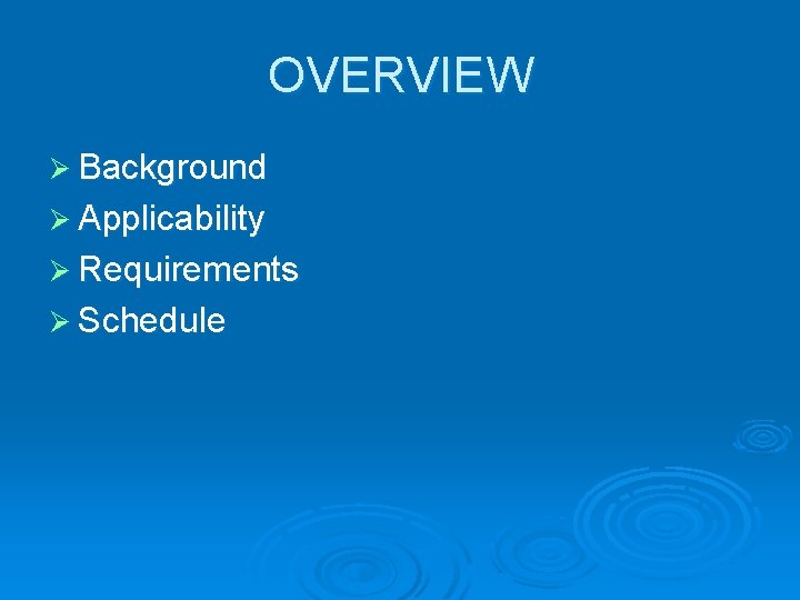 OVERVIEW Ø Background Ø Applicability Ø Requirements Ø Schedule 