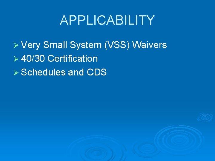 APPLICABILITY Ø Very Small System (VSS) Waivers Ø 40/30 Certification Ø Schedules and CDS