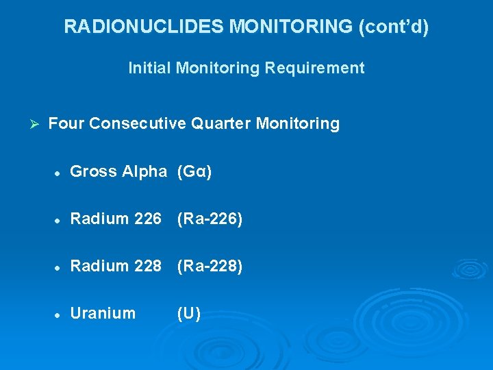 RADIONUCLIDES MONITORING (cont’d) Initial Monitoring Requirement Ø Four Consecutive Quarter Monitoring l Gross Alpha