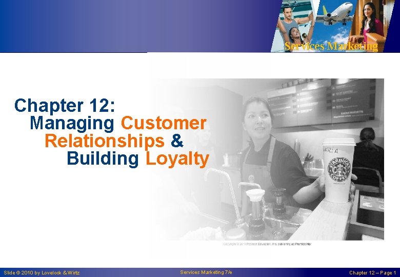 Services Marketing Chapter 12: Managing Customer Relationships & Building Loyalty Slide © 2010 by