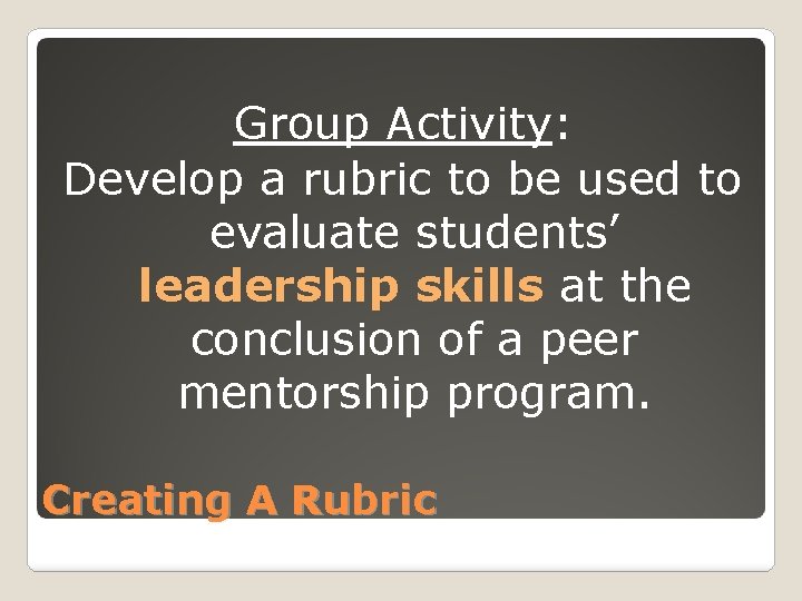 Group Activity: Develop a rubric to be used to evaluate students’ leadership skills at