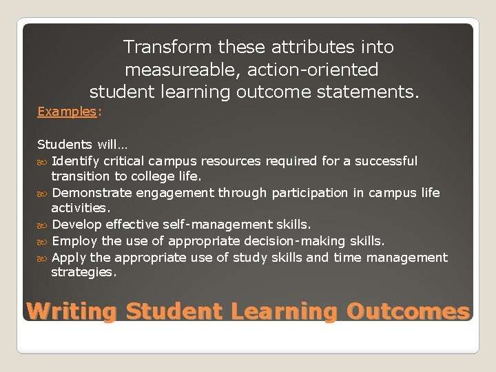 Transform these attributes into measureable, action-oriented student learning outcome statements. Examples: Students will… Identify
