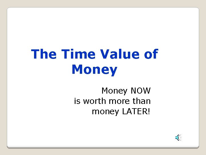 The Time Value of Money NOW is worth more than money LATER! 