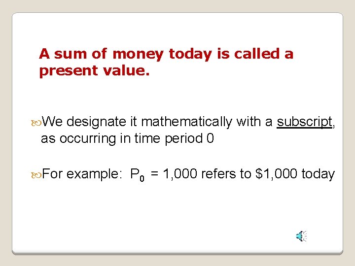 A sum of money today is called a present value. We designate it mathematically