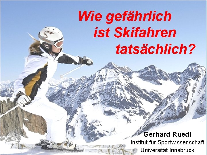 Wie gefährlich ist Skifahren tatsächlich? Gerhard Ruedl Institut für Sportwissenschaft Universität Innsbruck 