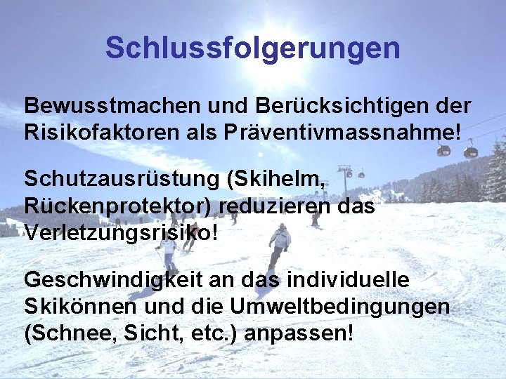 Schlussfolgerungen Bewusstmachen und Berücksichtigen der Risikofaktoren als Präventivmassnahme! Schutzausrüstung (Skihelm, Rückenprotektor) reduzieren das Verletzungsrisiko!