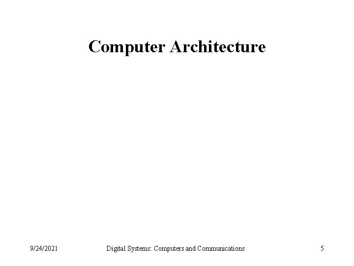 Computer Architecture 9/24/2021 Digital Systems: Computers and Communications 5 