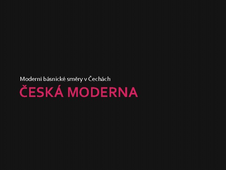 Moderní básnické směry v Čechách ČESKÁ MODERNA 