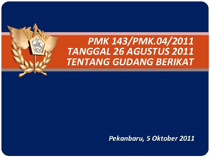 PMK 143/PMK. 04/2011 TANGGAL 26 AGUSTUS 2011 TENTANG GUDANG BERIKAT Pekanbaru, 5 Oktober 2011