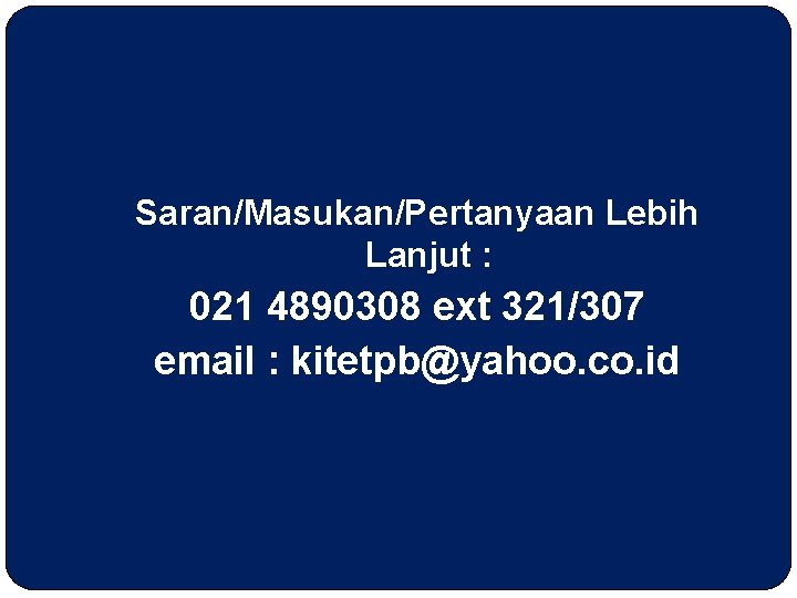 Saran/Masukan/Pertanyaan Lebih Lanjut : 021 4890308 ext 321/307 email : kitetpb@yahoo. co. id 