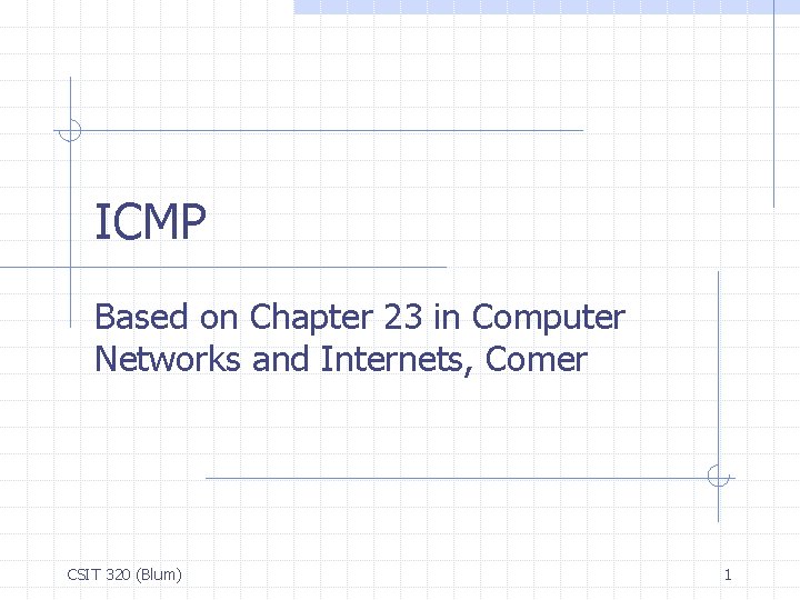 ICMP Based on Chapter 23 in Computer Networks and Internets, Comer CSIT 320 (Blum)