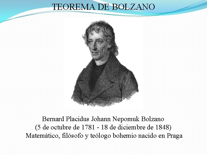 TEOREMA DE BOLZANO Bernard Placidus Johann Nepomuk Bolzano (5 de octubre de 1781 -
