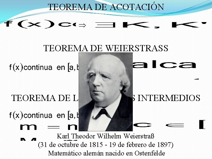 TEOREMA DE ACOTACIÓN TEOREMA DE WEIERSTRASS TEOREMA DE LOS VALORES INTERMEDIOS Karl Theodor Wilhelm