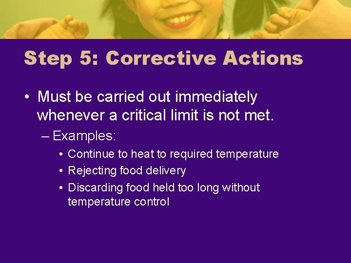 Step 5: Corrective Actions • Must be carried out immediately whenever a critical limit