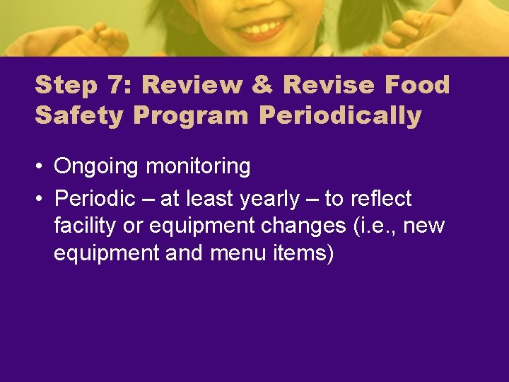 Step 7: Review & Revise Food Safety Program Periodically • Ongoing monitoring • Periodic