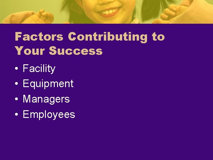 Factors Contributing to Your Success • • Facility Equipment Managers Employees 