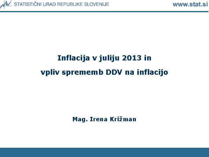 Inflacija v juliju 2013 in vpliv sprememb DDV na inflacijo Mag. Irena Križman 