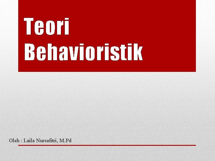 Teori Behavioristik Oleh : Laila Nursafitri, M. Pd 