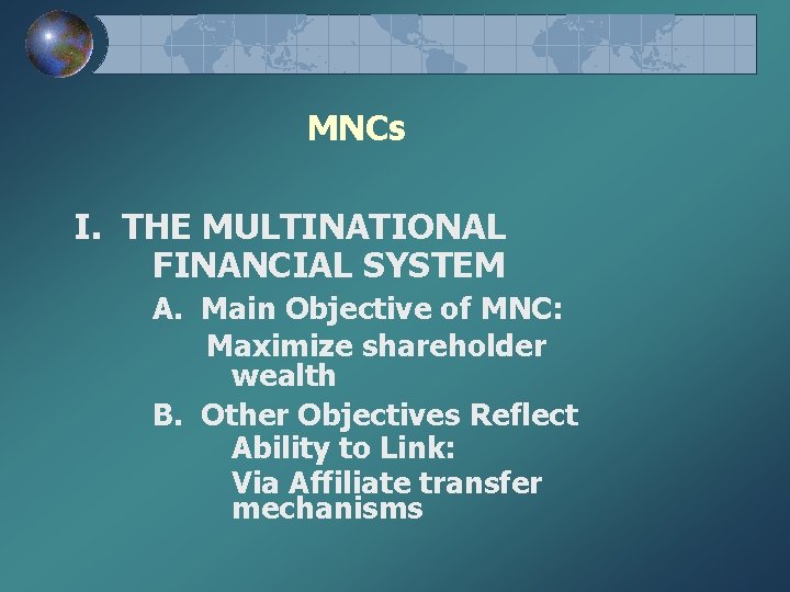 MNCs I. THE MULTINATIONAL FINANCIAL SYSTEM A. Main Objective of MNC: Maximize shareholder wealth