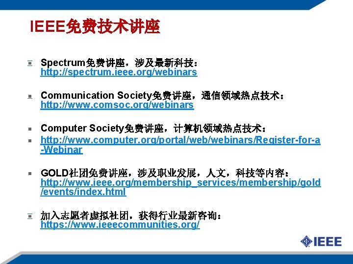 IEEE免费技术讲座 Spectrum免费讲座，涉及最新科技： http: //spectrum. ieee. org/webinars Communication Society免费讲座，通信领域热点技术： http: //www. comsoc. org/webinars Computer Society免费讲座，计算机领域热点技术：