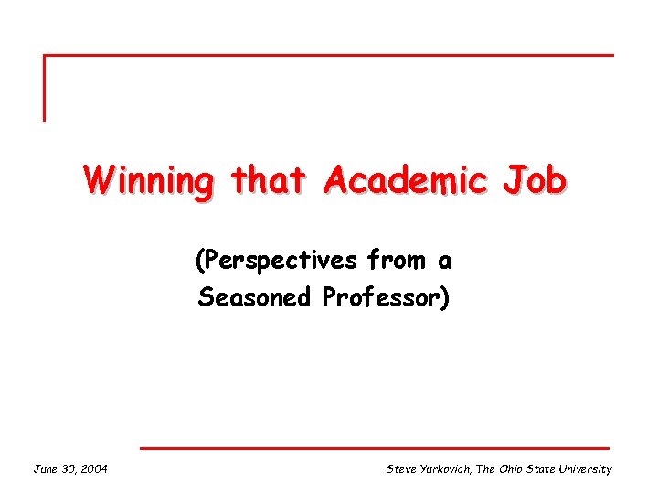 Winning that Academic Job (Perspectives from a Seasoned Professor) June 30, 2004 Steve Yurkovich,