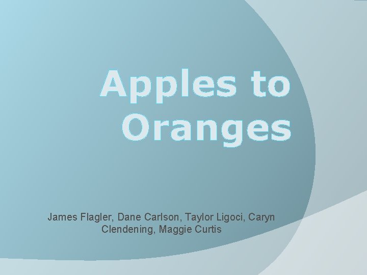 Apples to Oranges James Flagler, Dane Carlson, Taylor Ligoci, Caryn Clendening, Maggie Curtis 